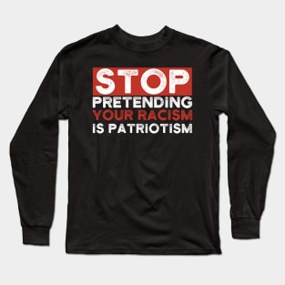 Stop Pretending Your Racism Is Patriotism Long Sleeve T-Shirt